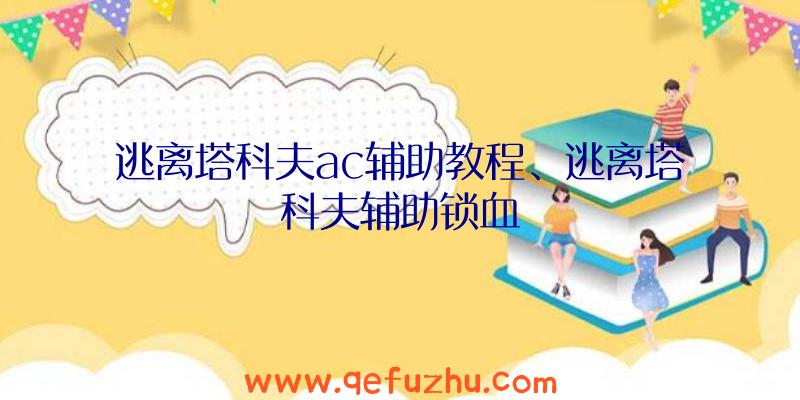 逃离塔科夫ac辅助教程、逃离塔科夫辅助锁血