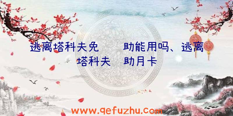 逃离塔科夫免费辅助能用吗、逃离塔科夫辅助月卡