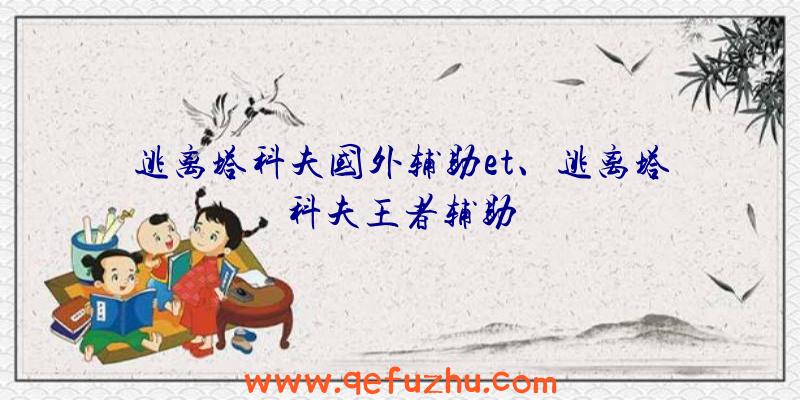 逃离塔科夫国外辅助et、逃离塔科夫王者辅助