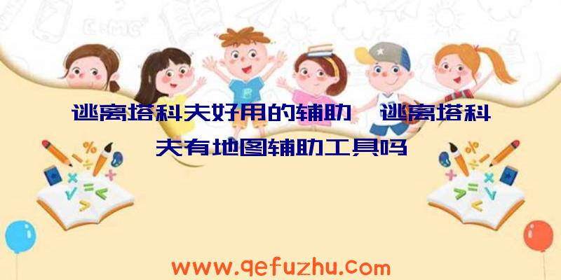 逃离塔科夫好用的辅助、逃离塔科夫有地图辅助工具吗