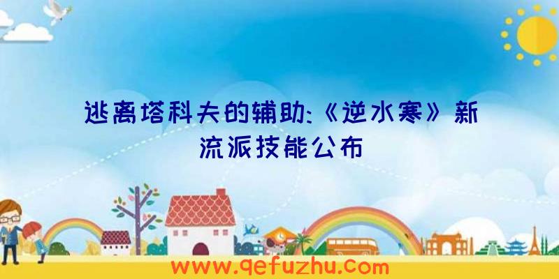 逃离塔科夫的辅助:《逆水寒》新流派技能公布