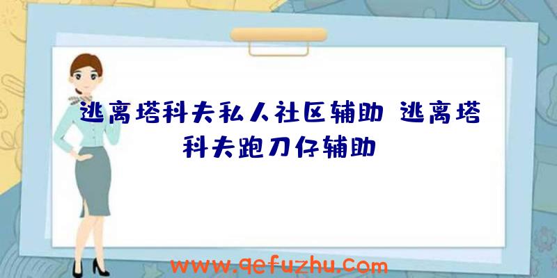 逃离塔科夫私人社区辅助、逃离塔科夫跑刀仔辅助