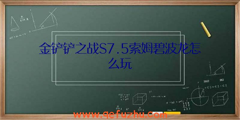 金铲铲之战S7.5索姆碧波龙怎么玩