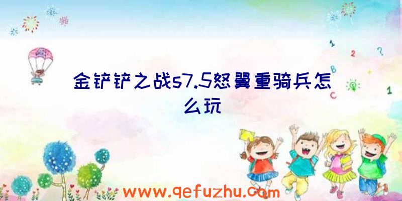 金铲铲之战s7.5怒翼重骑兵怎么玩