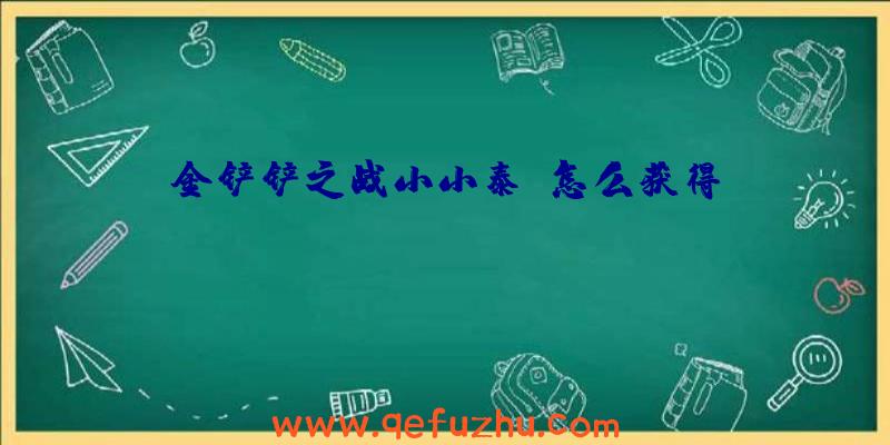 金铲铲之战小小泰隆怎么获得