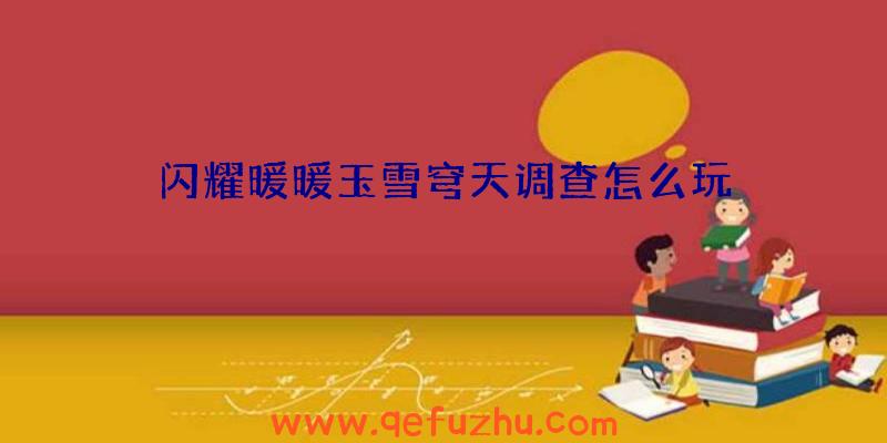 闪耀暖暖玉雪穹天调查怎么玩