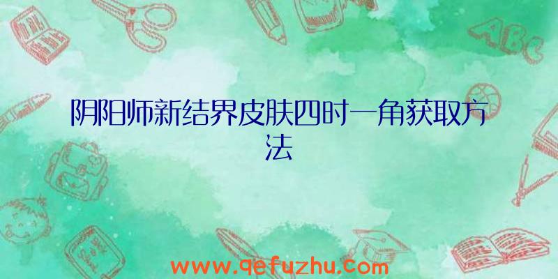 阴阳师新结界皮肤四时一角获取方法