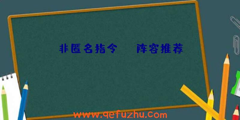 非匿名指令PVE阵容推荐
