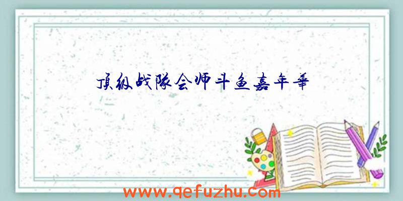 顶级战队会师斗鱼嘉年华