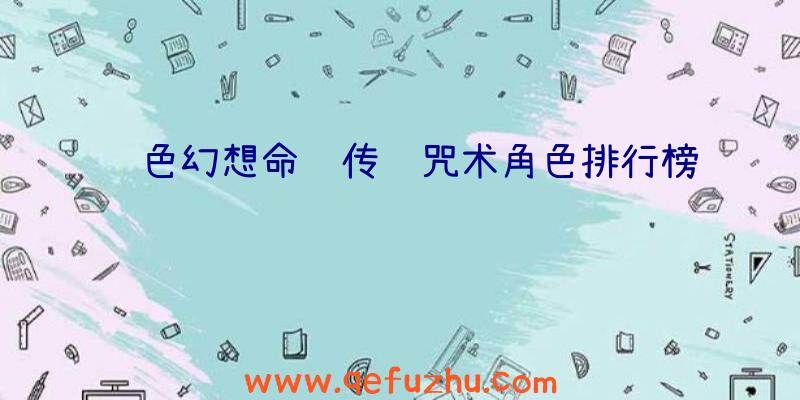 风色幻想命运传说咒术角色排行榜