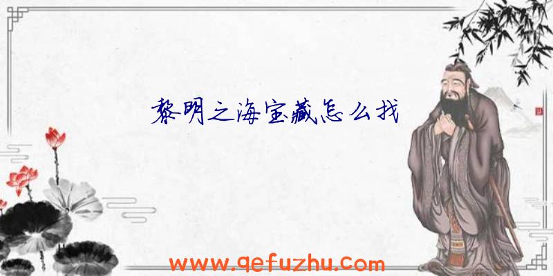 黎明之海宝藏怎么找