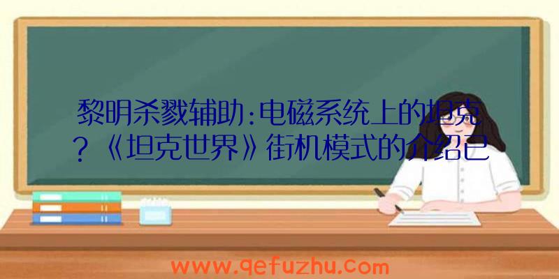 黎明杀戮辅助:电磁系统上的坦克？《坦克世界》街机模式的介绍已