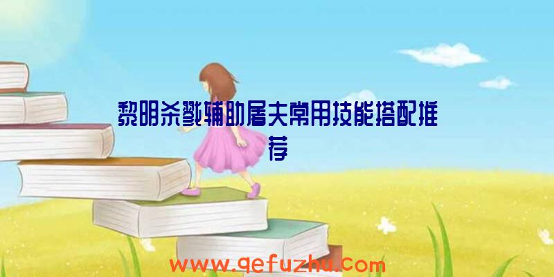 黎明杀戮辅助屠夫常用技能搭配推荐