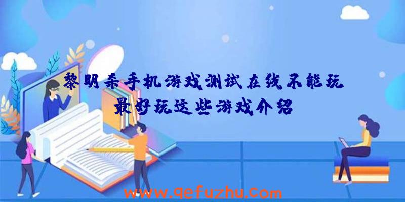 黎明杀手机游戏测试在线不能玩,最好玩这些游戏介绍