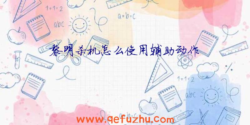 黎明杀机怎么使用辅助动作