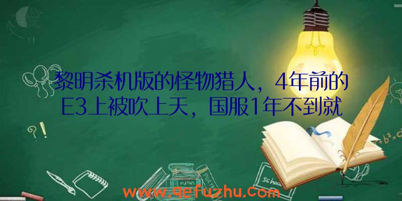 黎明杀机版的怪物猎人，4年前的E3上被吹上天，国服1年不到就凉？