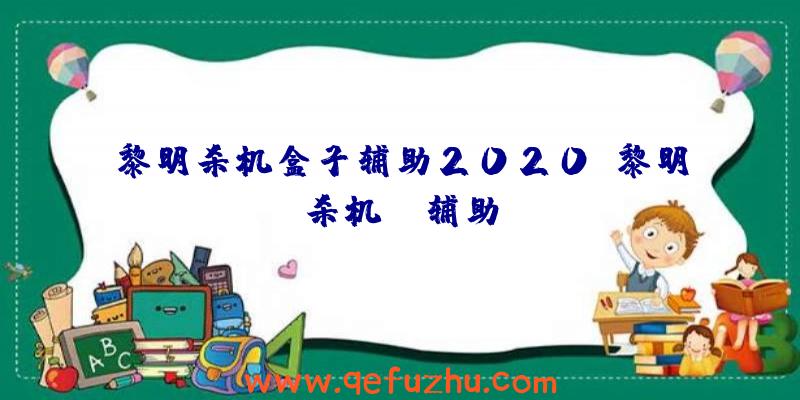 黎明杀机盒子辅助2020、黎明杀机aj辅助