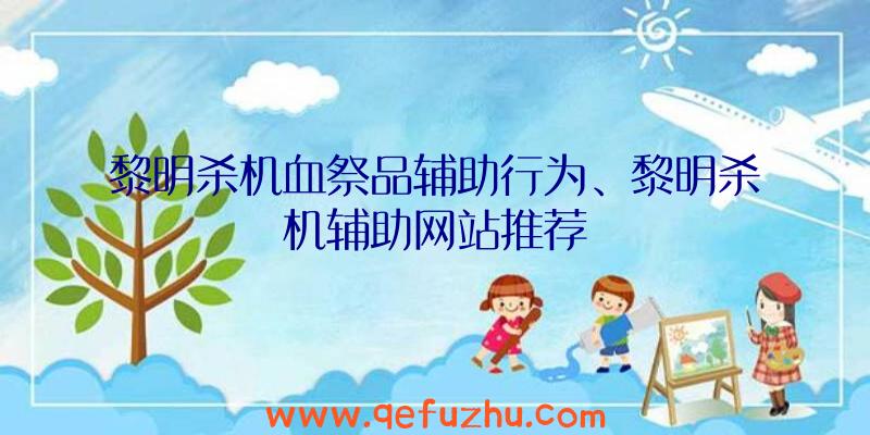 黎明杀机血祭品辅助行为、黎明杀机辅助网站推荐