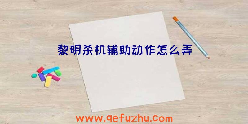 黎明杀机辅助动作怎么弄