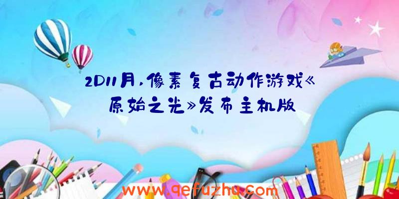 2D11月,像素复古动作游戏《原始之光》发布主机版