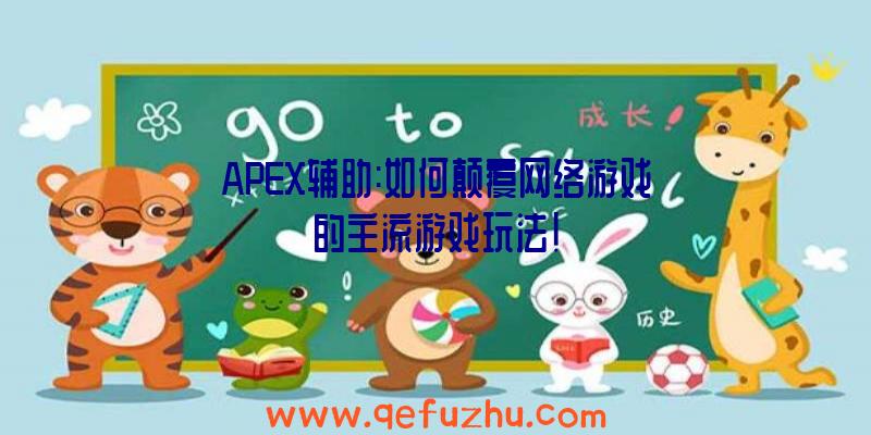 APEX辅助:如何颠覆网络游戏的主流游戏玩法!