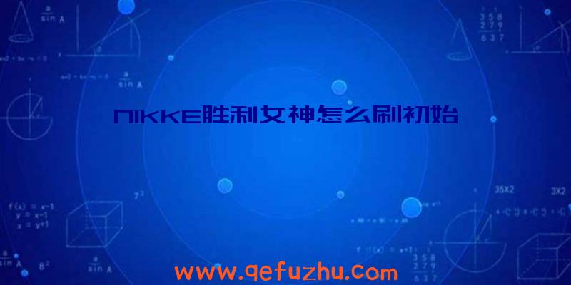 NIKKE胜利女神怎么刷初始