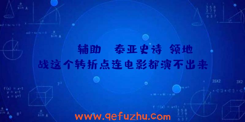 Scum辅助:《泰亚史诗》领地战这个转折点连电影都演不出来