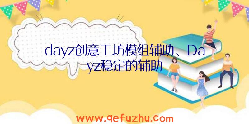 dayz创意工坊模组辅助、Dayz稳定的辅助