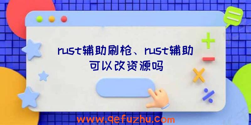 rust辅助刷枪、rust辅助可以改资源吗