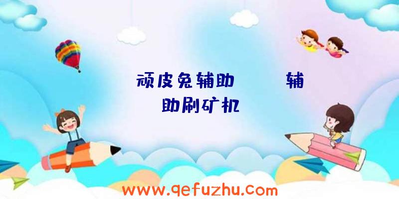 rust顽皮兔辅助、RUST辅助刷矿机