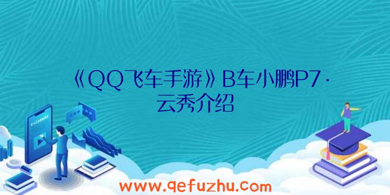 《QQ飞车手游》B车小鹏P7·云秀介绍