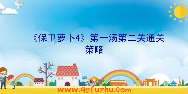 《保卫萝卜4》第一汤第二关通关策略
