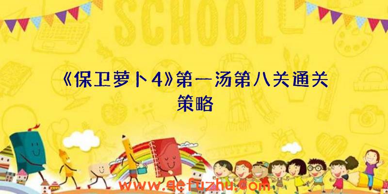 《保卫萝卜4》第一汤第八关通关策略