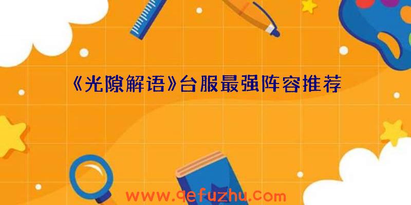 《光隙解语》台服最强阵容推荐