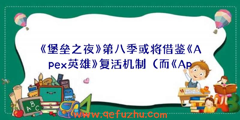 《堡垒之夜》第八季或将借鉴《Apex英雄》复活机制（而《Apex英雄》曾短暂超越《堡垒之夜》成为今年最）