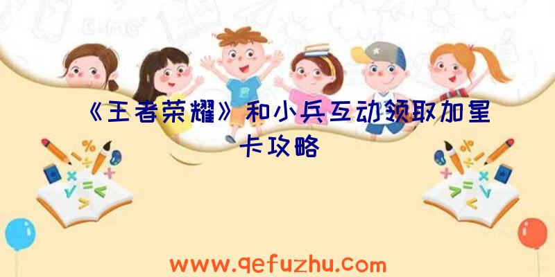 《王者荣耀》和小兵互动领取加星卡攻略