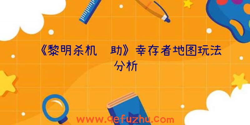 《黎明杀机辅助》幸存者地图玩法分析