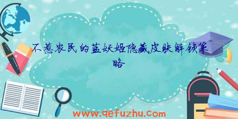不惹农民的蓝妖姬隐藏皮肤解锁策略