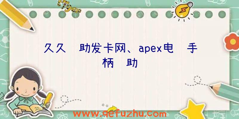 久久辅助发卡网、apex电脑手柄辅助