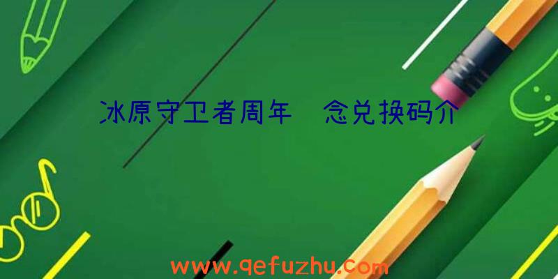 冰原守卫者周年纪念兑换码介绍