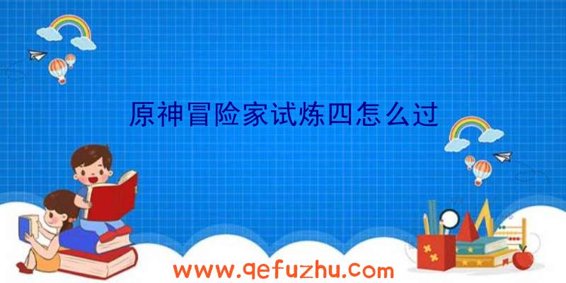 原神冒险家试炼四怎么过