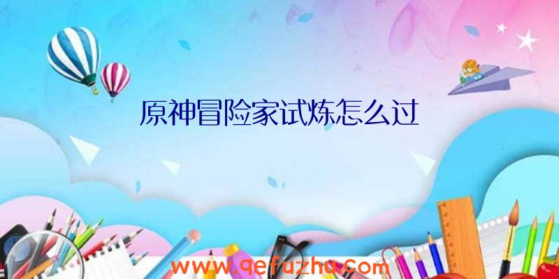原神冒险家试炼怎么过