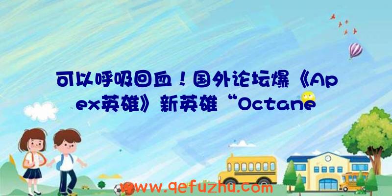 可以呼吸回血！国外论坛爆《Apex英雄》新英雄“Octane”（apex英雄血量）