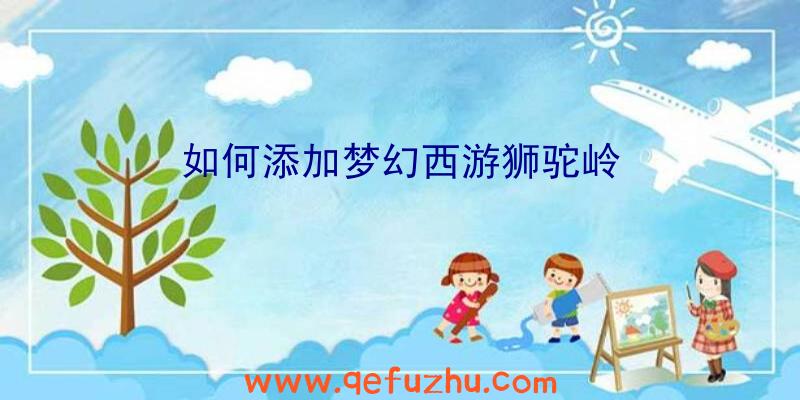 如何添加梦幻西游狮驼岭