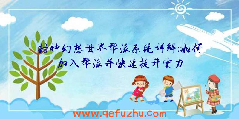 封神幻想世界帮派系统详解：如何加入帮派并快速提升实力