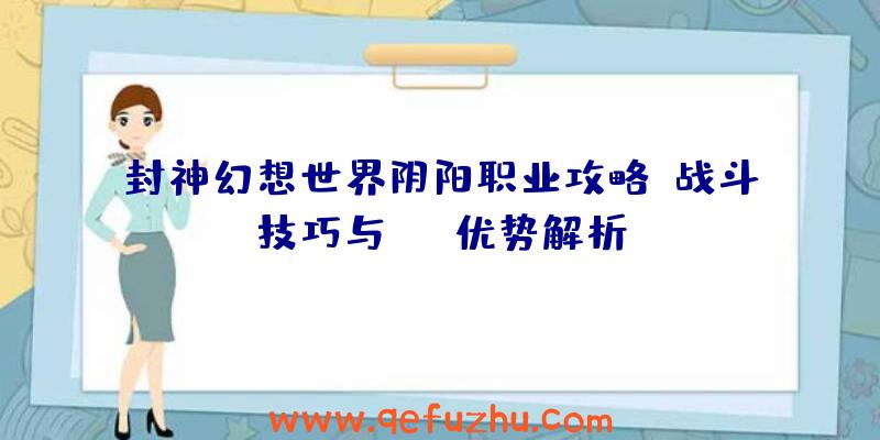 封神幻想世界阴阳职业攻略：战斗技巧与PVP优势解析