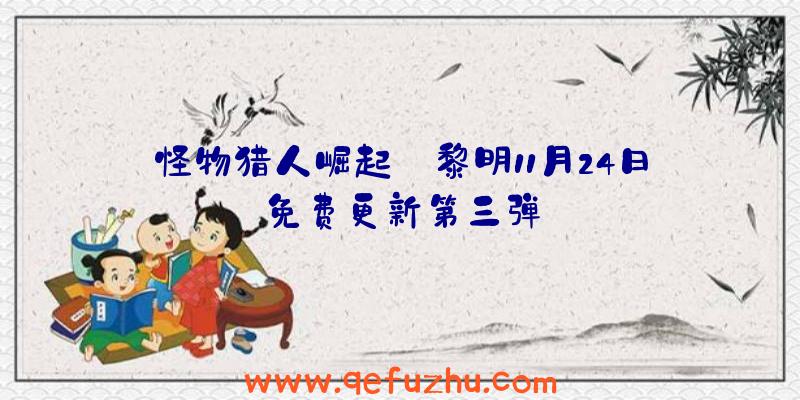怪物猎人崛起:黎明11月24日免费更新第三弹