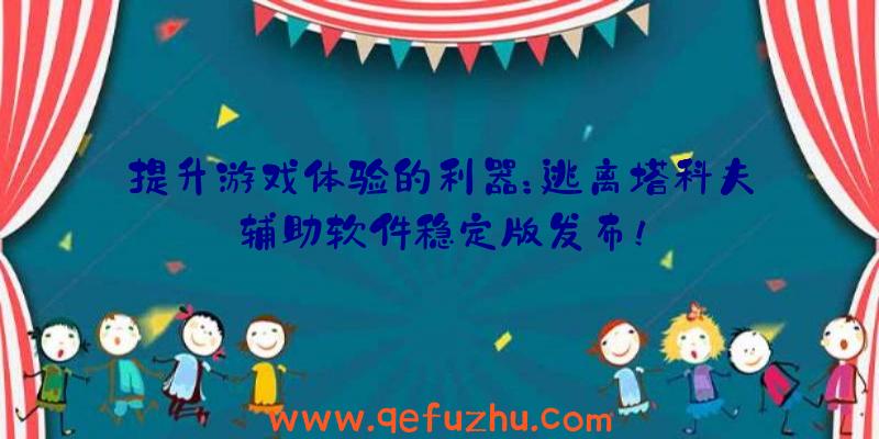 提升游戏体验的利器：逃离塔科夫辅助软件稳定版发布！