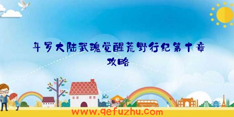 斗罗大陆武魂觉醒荒野行纪第十章攻略