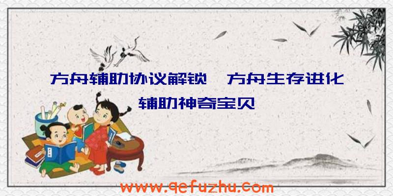 方舟辅助协议解锁、方舟生存进化辅助神奇宝贝